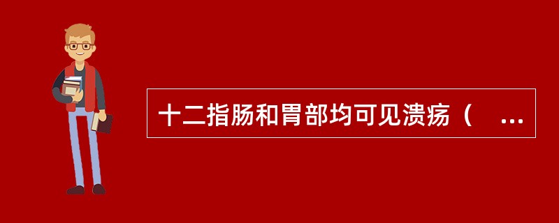 十二指肠和胃部均可见溃疡（　　）。