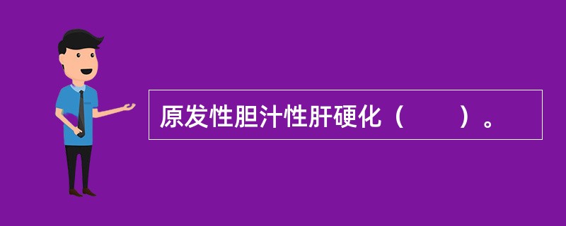 原发性胆汁性肝硬化（　　）。