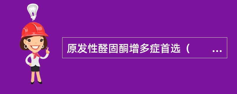 原发性醛固酮增多症首选（　　）。