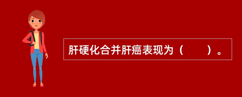 肝硬化合并肝癌表现为（　　）。