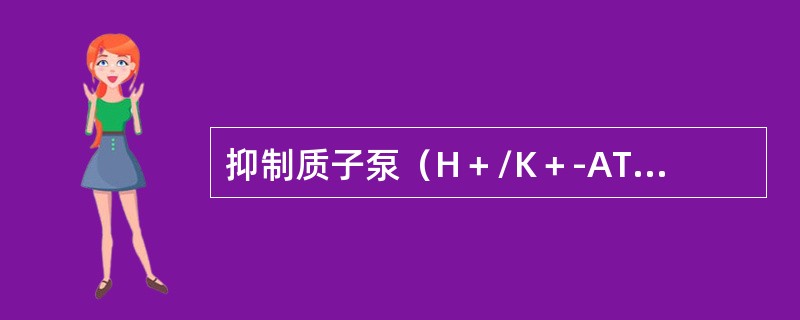 抑制质子泵（H＋/K＋-ATP酶）的活力（　　）。