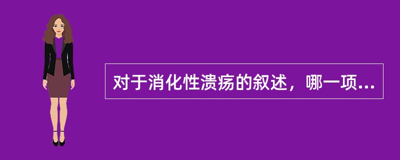 对于消化性溃疡的叙述，哪一项是不正确的？（　　）