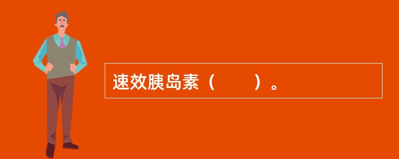 速效胰岛素（　　）。