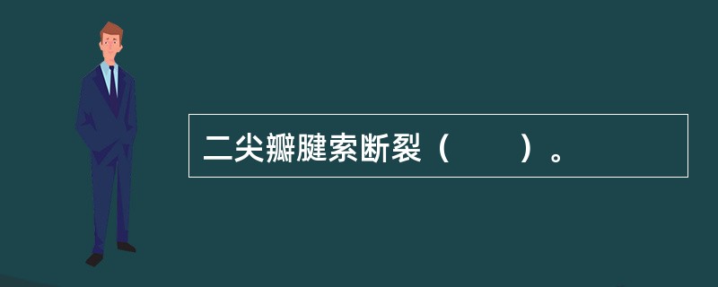 二尖瓣腱索断裂（　　）。