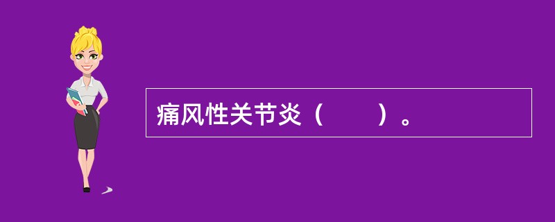 痛风性关节炎（　　）。