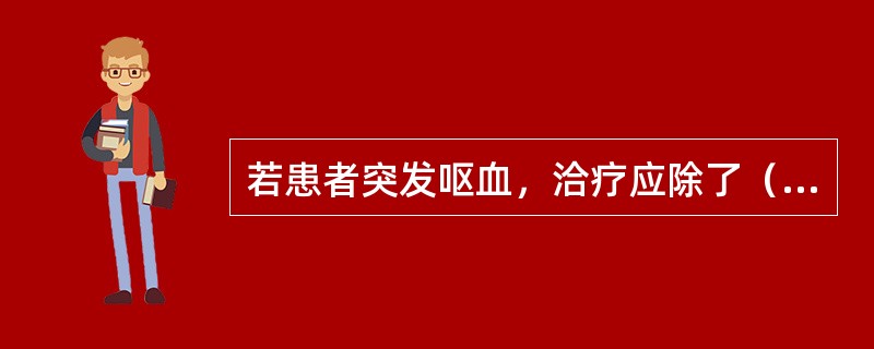 若患者突发呕血，洽疗应除了（　　）。