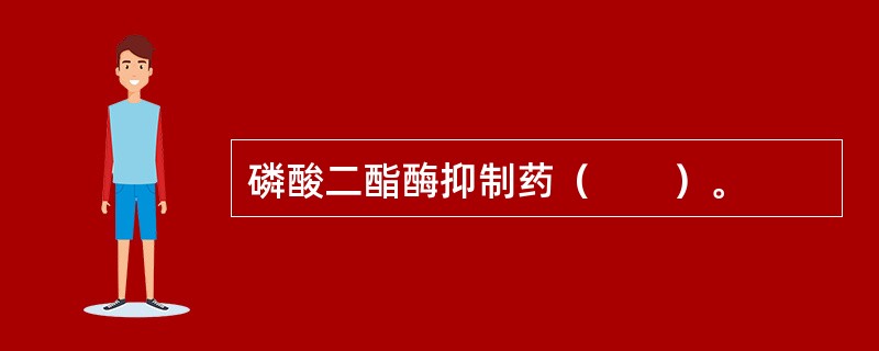 磷酸二酯酶抑制药（　　）。
