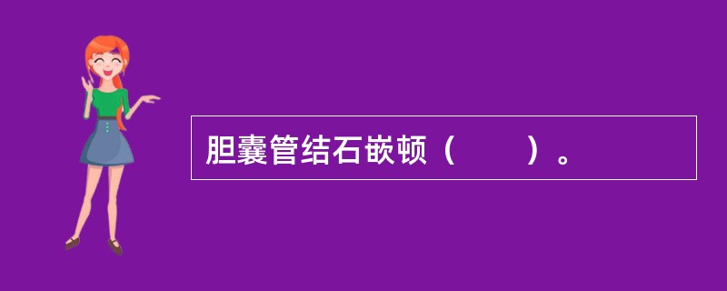 胆囊管结石嵌顿（　　）。