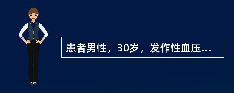 患者男性，30岁，发作性血压增高，发作时血压达200／120mmHg，伴面色苍白，出汗（　　）。