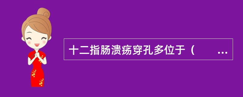 十二指肠溃疡穿孔多位于（　　）。