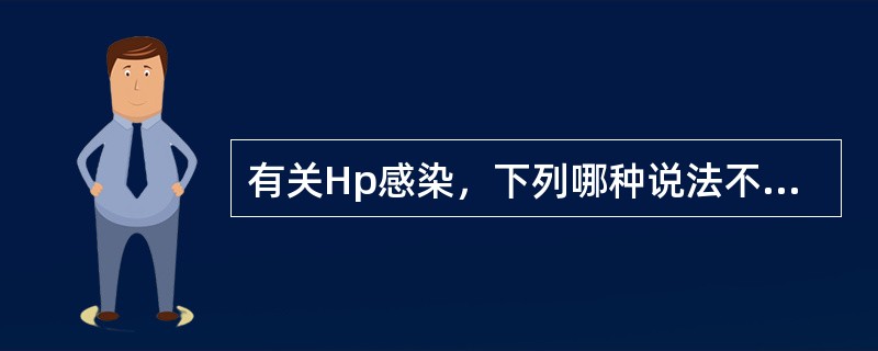 有关Hp感染，下列哪种说法不正确？（　　）