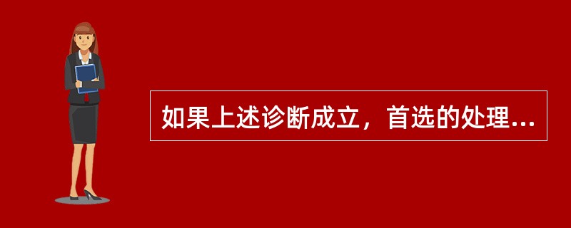 如果上述诊断成立，首选的处理方法是（　　）。