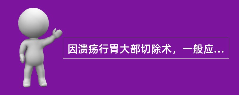 因溃疡行胃大部切除术，一般应切除的胃容积为（　　）。