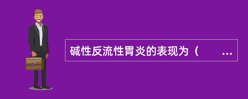 碱性反流性胃炎的表现为（　　）。