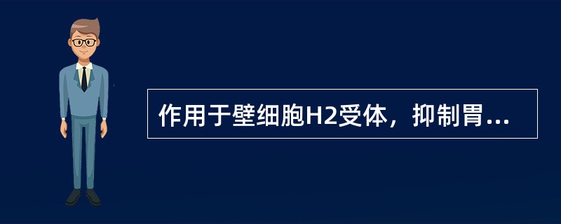 作用于壁细胞H2受体，抑制胃酸的分泌（　　）。