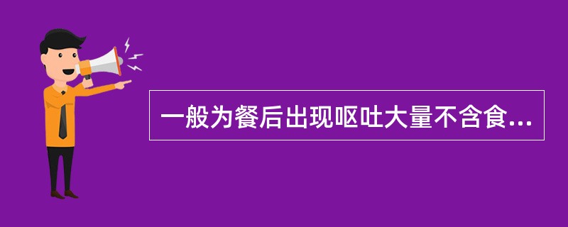 一般为餐后出现呕吐大量不含食物的胆汁（　　）。