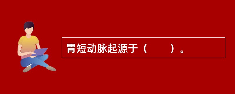 胃短动脉起源于（　　）。