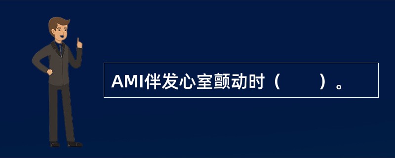 AMI伴发心室颤动时（　　）。