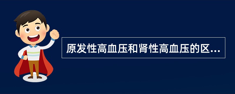 原发性高血压和肾性高血压的区别主要在于（　　）。
