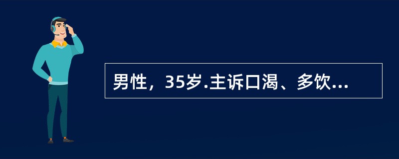 男性，35岁.主诉口渴、多饮、多尿20天。检查：空腹尿比重偏低。本病例诊断可不予考虑的是（　　）。