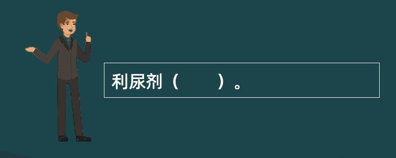 利尿剂（　　）。
