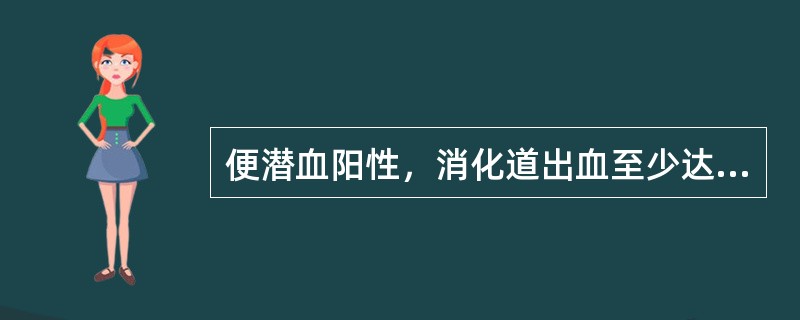 便潜血阳性，消化道出血至少达（　　）。