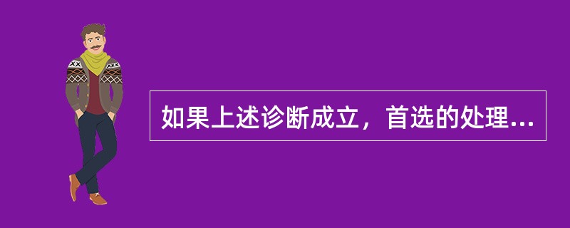 如果上述诊断成立，首选的处理方法是（　　）。