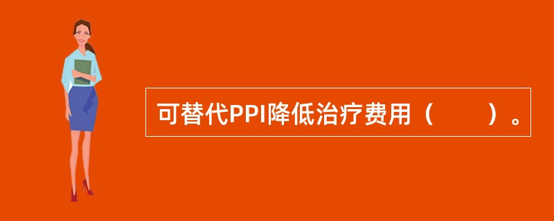 可替代PPI降低治疗费用（　　）。