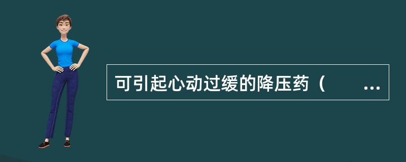可引起心动过缓的降压药（　　）。