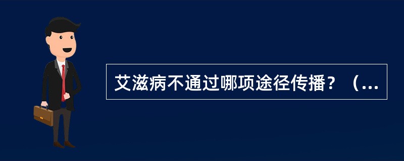 艾滋病不通过哪项途径传播？（　　）