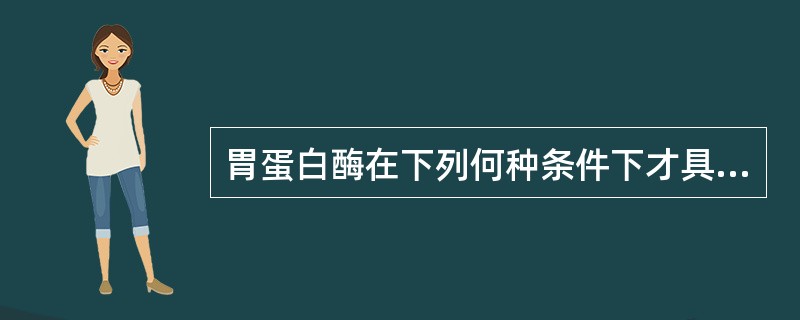 胃蛋白酶在下列何种条件下才具有活性？（　　）