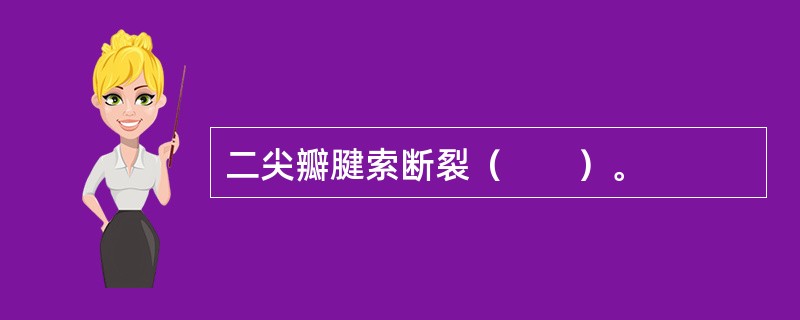 二尖瓣腱索断裂（　　）。