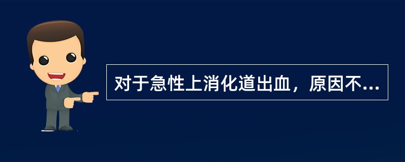 对于急性上消化道出血，原因不明时，一般主张（　　）。