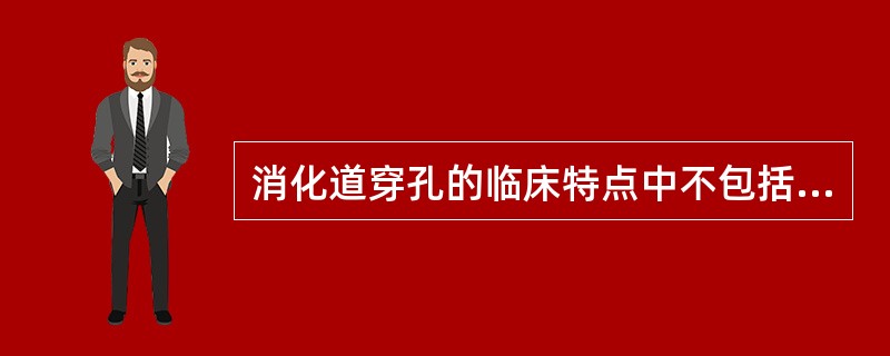 消化道穿孔的临床特点中不包括哪一项？（　　）