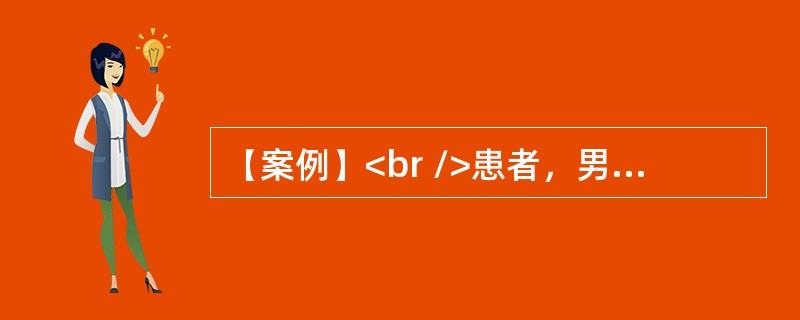 【案例】<br />患者，男，60岁。以“乏力、头晕、眼花3个月，厌食、消瘦1个月”为主诉来诊。现病史：4个月来无任何诱因自觉乏力、头晕、眼花，尤以蹲位站立起时加重，活动后心悸、气短，食欲