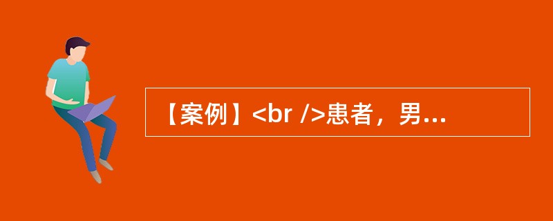 【案例】<br />患者，男性，45岁。嗜酒，因呕血与黑便10h来院急诊。否认胃病与肝炎史。体检：腹壁静脉显露，腹部无压痛。有少量腹水，肝脾未满意扪及，血压16／10.4kPa（120／7