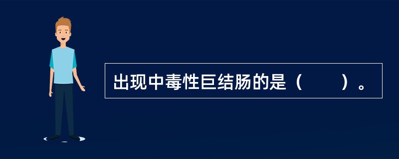 出现中毒性巨结肠的是（　　）。