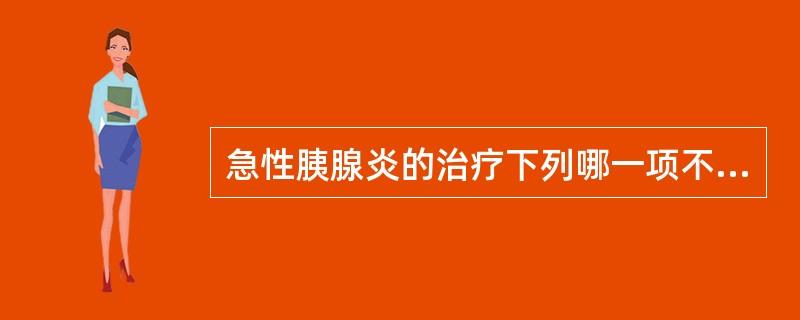 急性胰腺炎的治疗下列哪一项不合适？（　　）