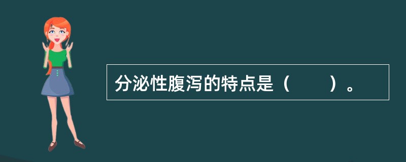 分泌性腹泻的特点是（　　）。