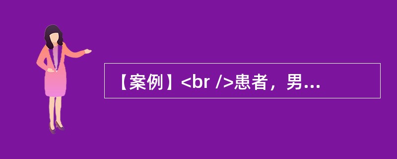 【案例】<br />患者，男性，45岁。嗜酒，因呕血与黑便10h来院急诊。否认胃病与肝炎史。体检：腹壁静脉显露，腹部无压痛。有少量腹水，肝脾未满意扪及，血压16／10.4kPa（120／7