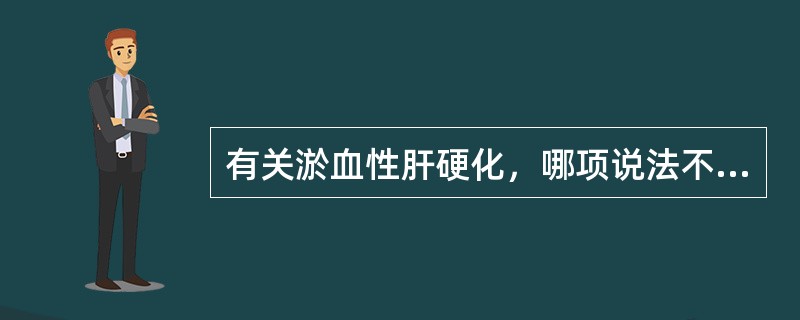 有关淤血性肝硬化，哪项说法不正确？（　　）