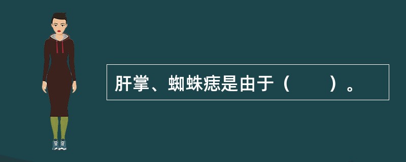 肝掌、蜘蛛痣是由于（　　）。