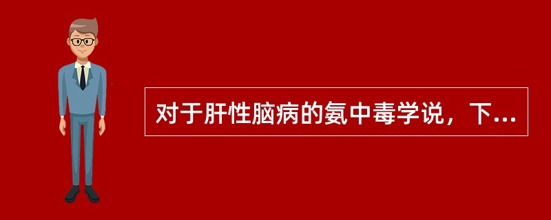 对于肝性脑病的氨中毒学说，下列正确的是（　　）。