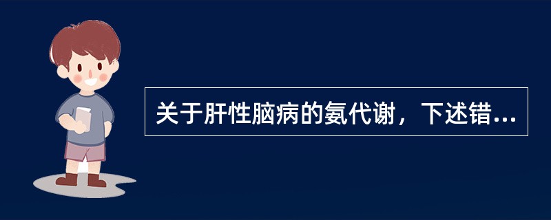 关于肝性脑病的氨代谢，下述错误的是（　　）。