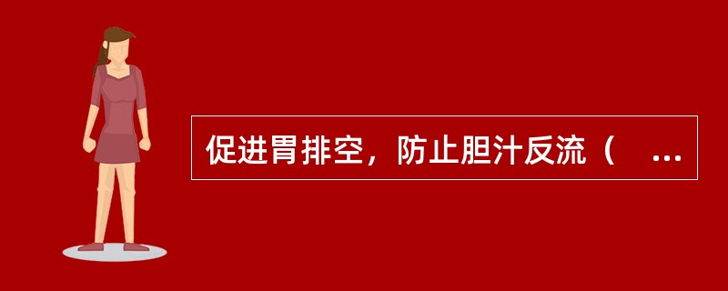 促进胃排空，防止胆汁反流（　　）。