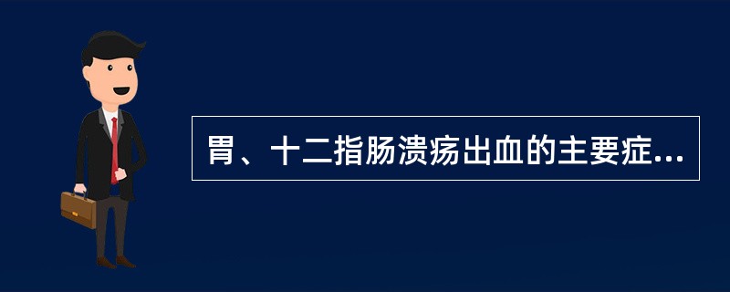 胃、十二指肠溃疡出血的主要症状、体征是（　　）。