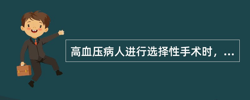 高血压病人进行选择性手术时，以下注意事项何项错误？（　　）