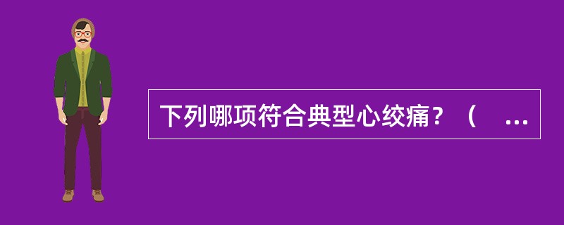 下列哪项符合典型心绞痛？（　　）