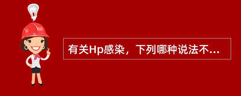 有关Hp感染，下列哪种说法不正确？（　　）