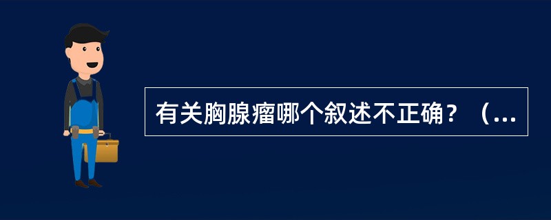 有关胸腺瘤哪个叙述不正确？（　　）